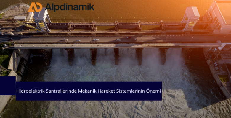 Hidroelektrik Santrallerinde Mekanik Hareket Sistemlerinin Önemi